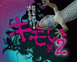 全国で累計30万人の入場者が悲鳴をあげた「キモい展」がパワーアップ！