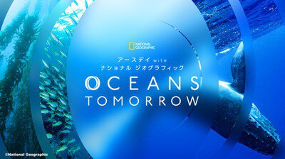 アースデイ WITH ナショナル ジオグラフィック OCEANS TOMORROW